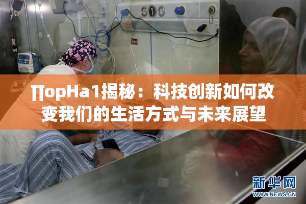 ∏opHa1揭秘：科技创新如何改变我们的生活方式与未来展望