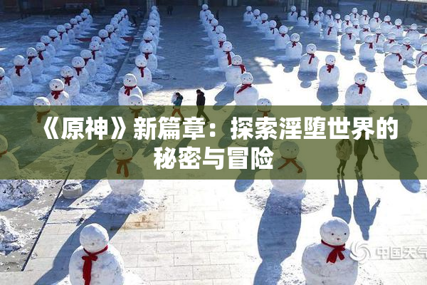 《原神》新篇章：探索淫堕世界的秘密与冒险