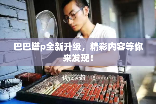 巴巴塔p全新升级，精彩内容等你来发现！