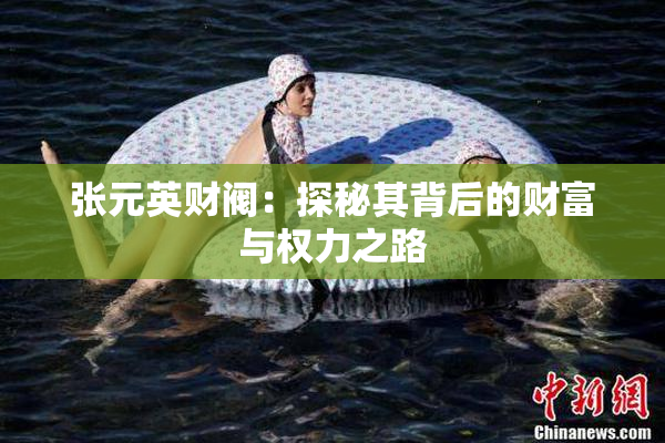 张元英财阀：探秘其背后的财富与权力之路