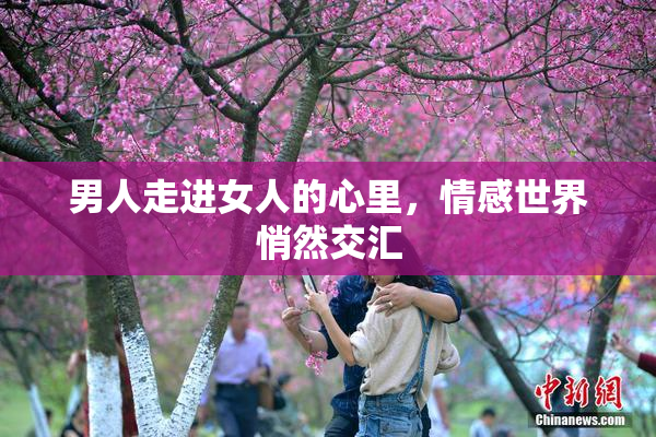 男人走进女人的心里，情感世界悄然交汇
