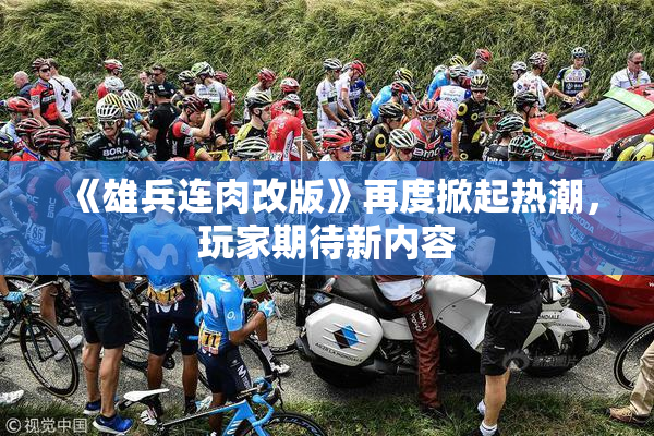 《雄兵连肉改版》再度掀起热潮，玩家期待新内容
