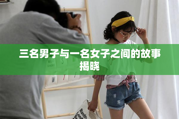 三名男子与一名女子之间的故事揭晓