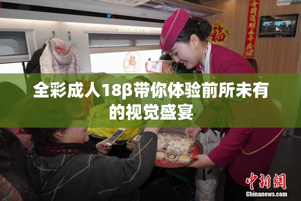 全彩成人18β带你体验前所未有的视觉盛宴