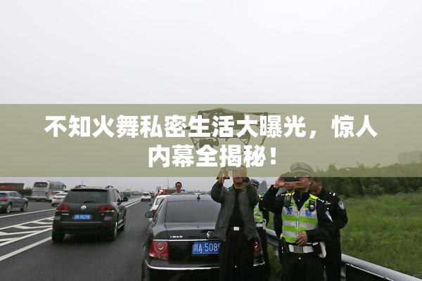 不知火舞私密生活大曝光，惊人内幕全揭秘！