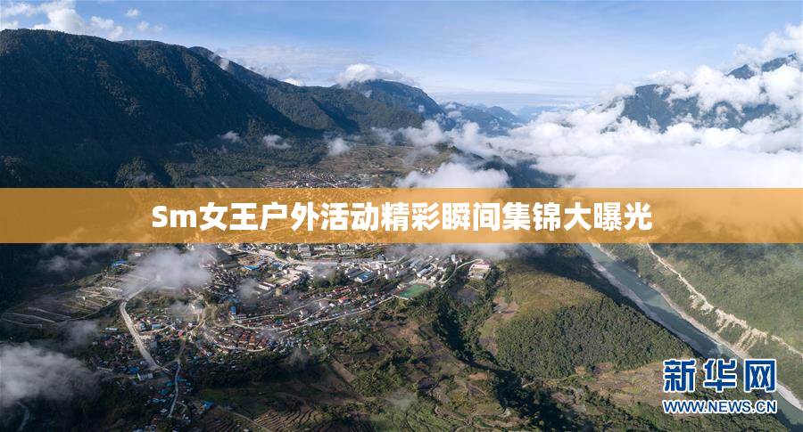 Sm女王户外活动精彩瞬间集锦大曝光