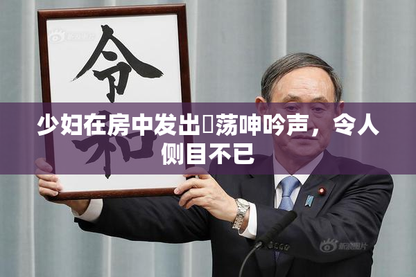 少妇在房中发出婬荡呻吟声，令人侧目不已