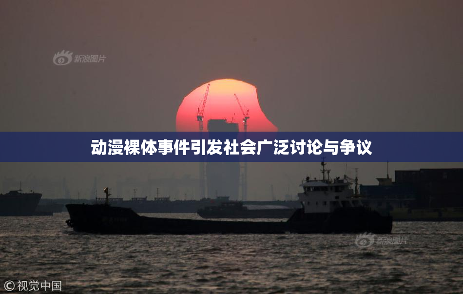 动漫裸体事件引发社会广泛讨论与争议