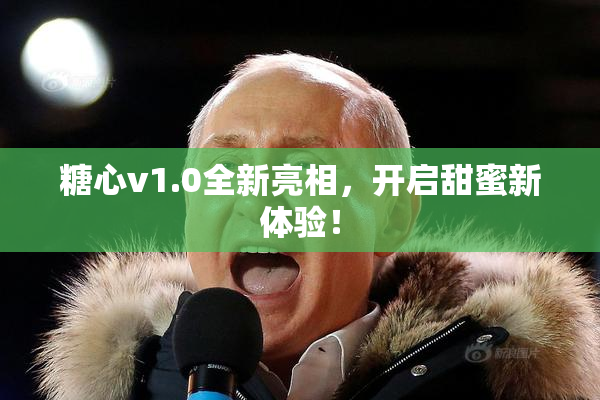 糖心v1.0全新亮相，开启甜蜜新体验！