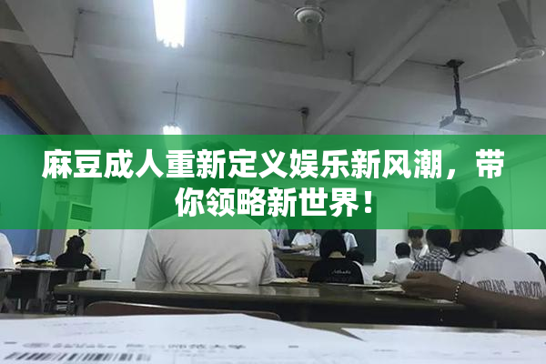 麻豆成人重新定义娱乐新风潮，带你领略新世界！
