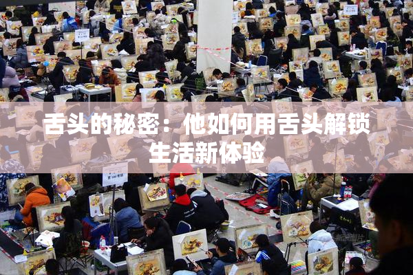舌头的秘密：他如何用舌头解锁生活新体验