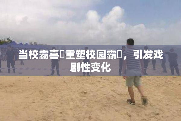 当校霸喜悅重塑校园霸權，引发戏剧性变化