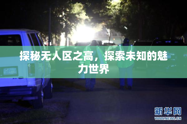 探秘无人区之高，探索未知的魅力世界