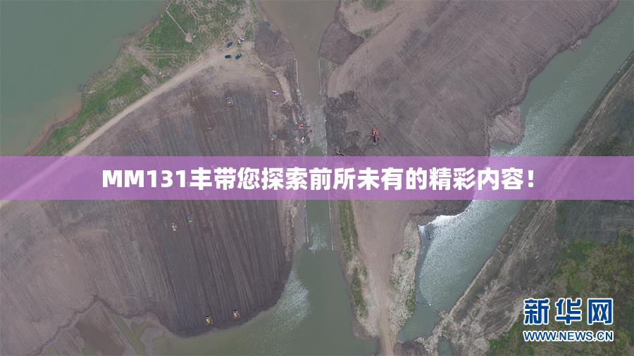 MM131丰带您探索前所未有的精彩内容！