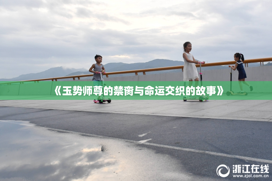 《玉势师尊的禁脔与命运交织的故事》