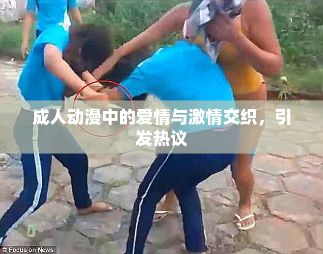 成人动漫中的爱情与激情交织，引发热议