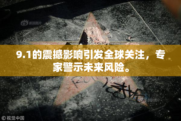 9.1的震撼影响引发全球关注，专家警示未来风险。