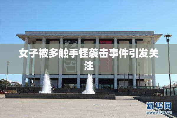 女子被多触手怪袭击事件引发关注