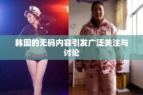 韩国的无码内容引发广泛关注与讨论