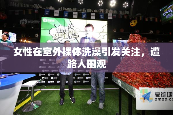 女性在室外裸体洗澡引发关注，遭路人围观