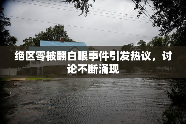 绝区零被翻白眼事件引发热议，讨论不断涌现