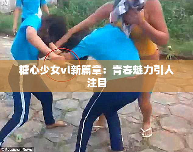 糖心少女vl新篇章：青春魅力引人注目