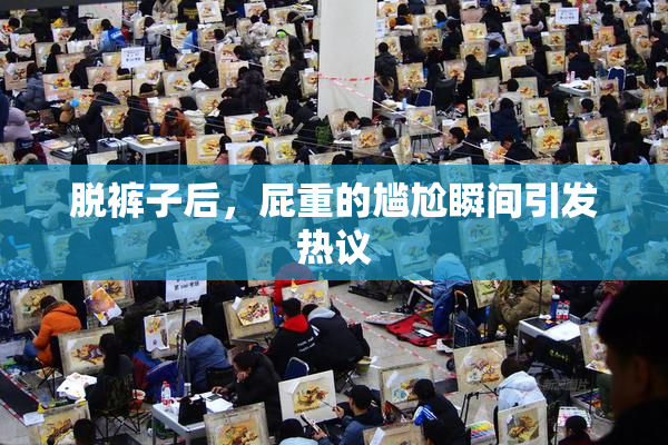 脱裤子后，屁重的尴尬瞬间引发热议