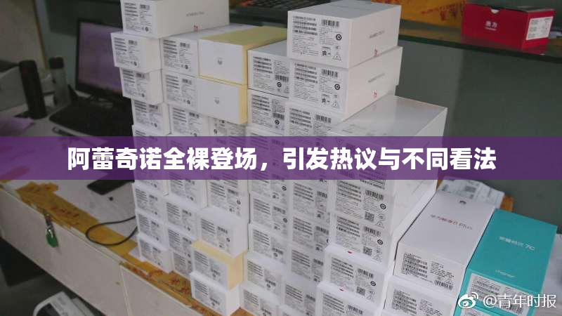 阿蕾奇诺全裸登场，引发热议与不同看法