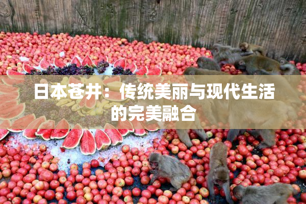 日本苍井：传统美丽与现代生活的完美融合