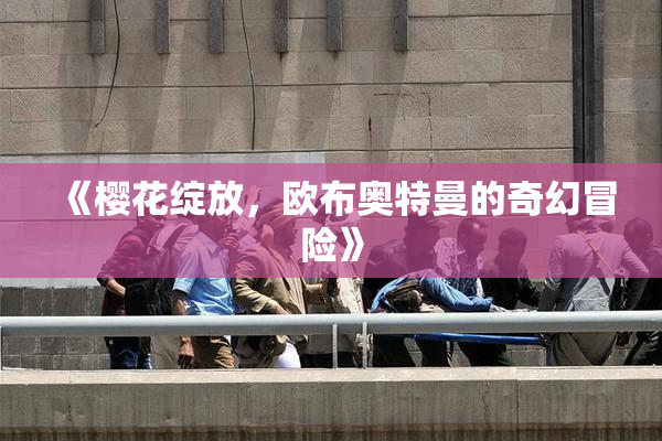 《樱花绽放，欧布奥特曼的奇幻冒险》