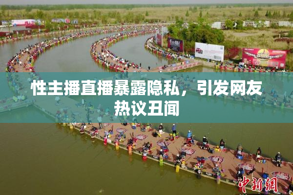 性主播直播暴露隐私，引发网友热议丑闻