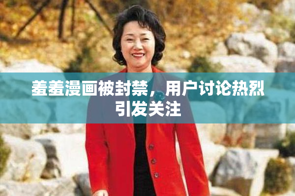 羞羞漫画被封禁，用户讨论热烈引发关注