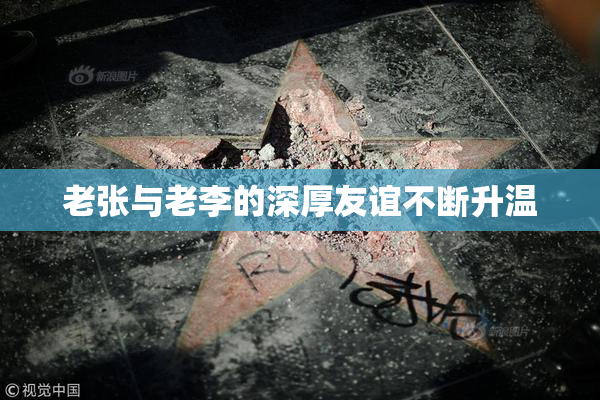 老张与老李的深厚友谊不断升温
