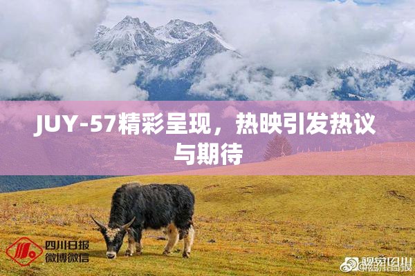 JUY-57精彩呈现，热映引发热议与期待