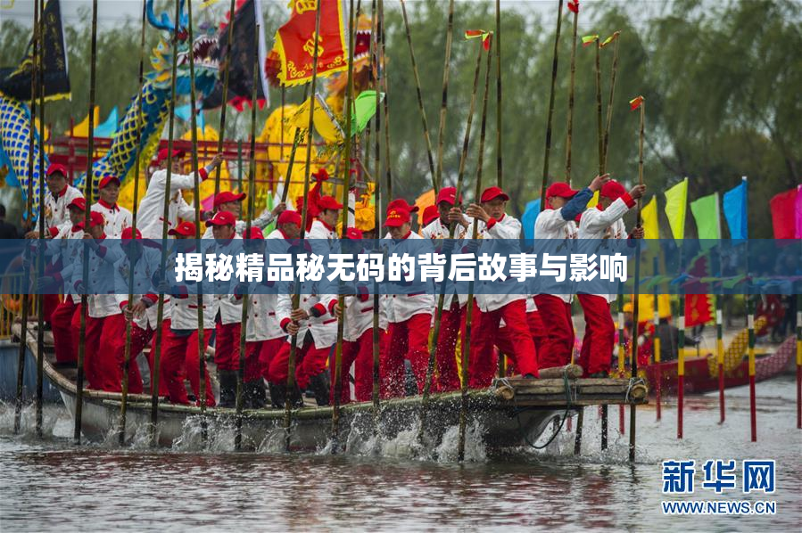 揭秘精品秘无码的背后故事与影响