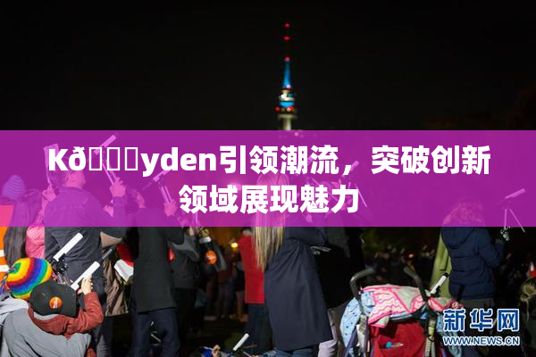 K🈚yden引领潮流，突破创新领域展现魅力