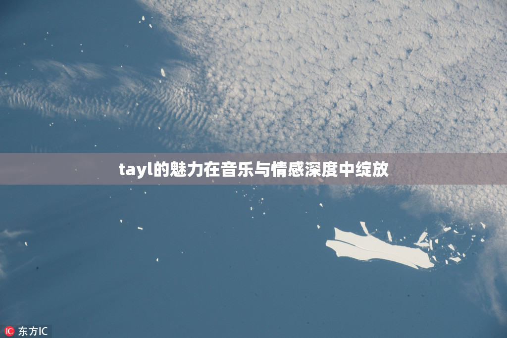 tayl的魅力在音乐与情感深度中绽放