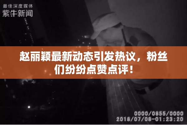 赵丽颖最新动态引发热议，粉丝们纷纷点赞点评！