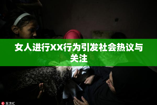 女人进行XX行为引发社会热议与关注
