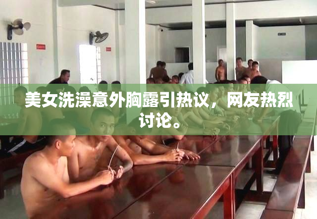美女洗澡意外胸露引热议，网友热烈讨论。