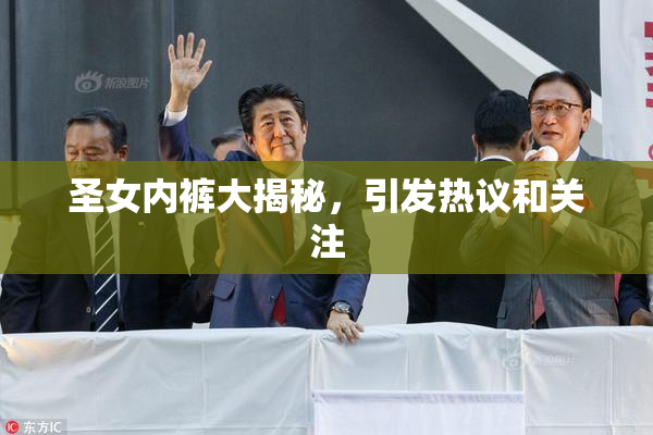 圣女内裤大揭秘，引发热议和关注