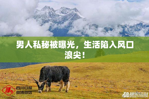 男人私秘被曝光，生活陷入风口浪尖！