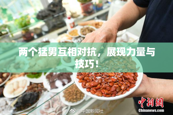 两个猛男互相对抗，展现力量与技巧！