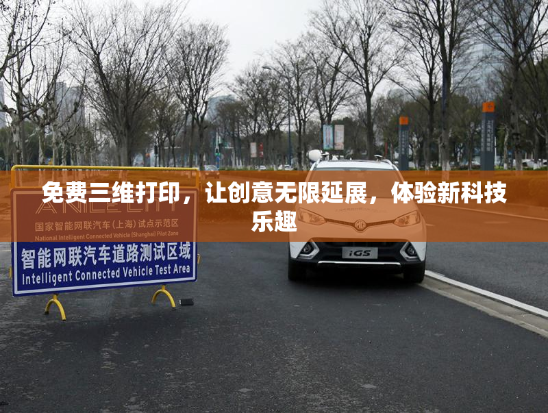 免费三维打印，让创意无限延展，体验新科技乐趣