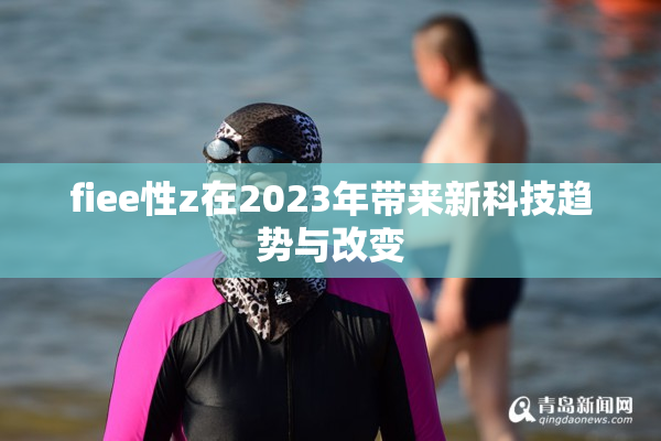 fiee性z在2023年带来新科技趋势与改变