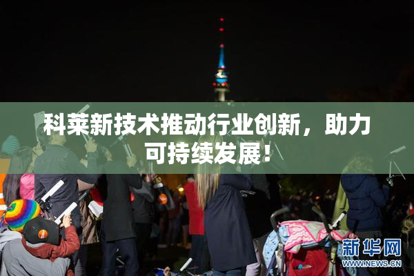 科莱新技术推动行业创新，助力可持续发展！