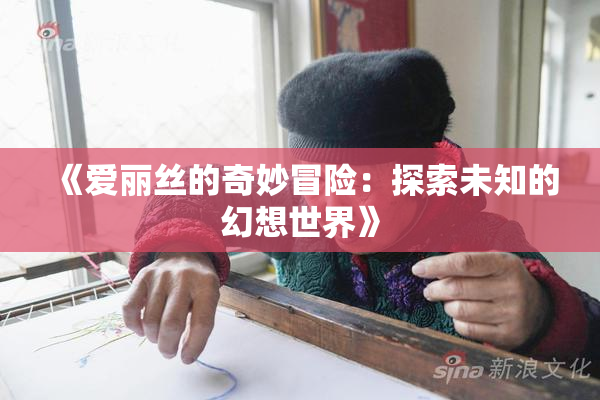 《爱丽丝的奇妙冒险：探索未知的幻想世界》