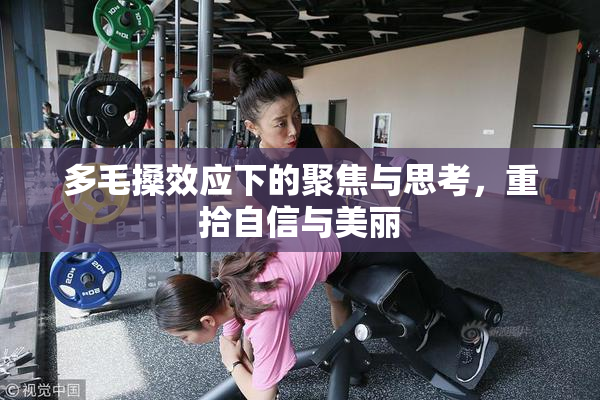 多毛搡效应下的聚焦与思考，重拾自信与美丽