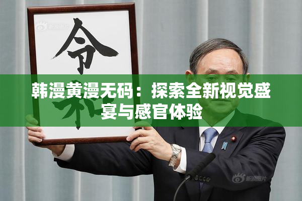 韩漫黄漫无码：探索全新视觉盛宴与感官体验