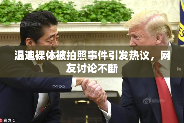 温迪裸体被拍照事件引发热议，网友讨论不断